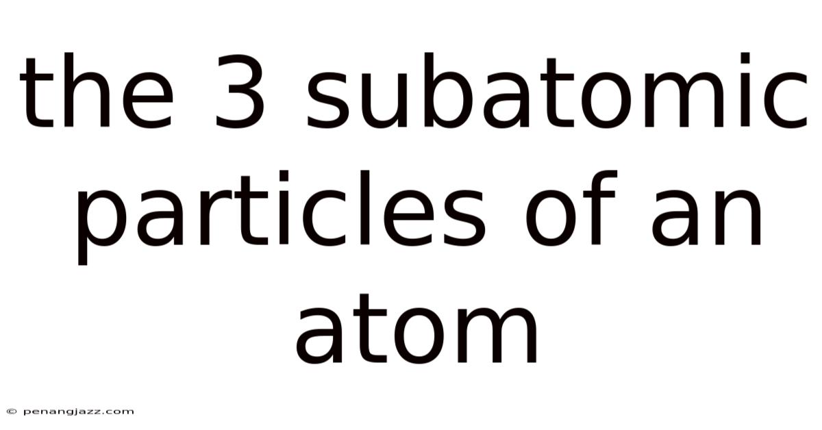 The 3 Subatomic Particles Of An Atom
