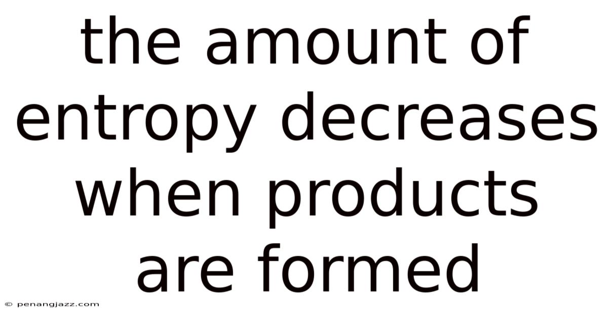 The Amount Of Entropy Decreases When Products Are Formed