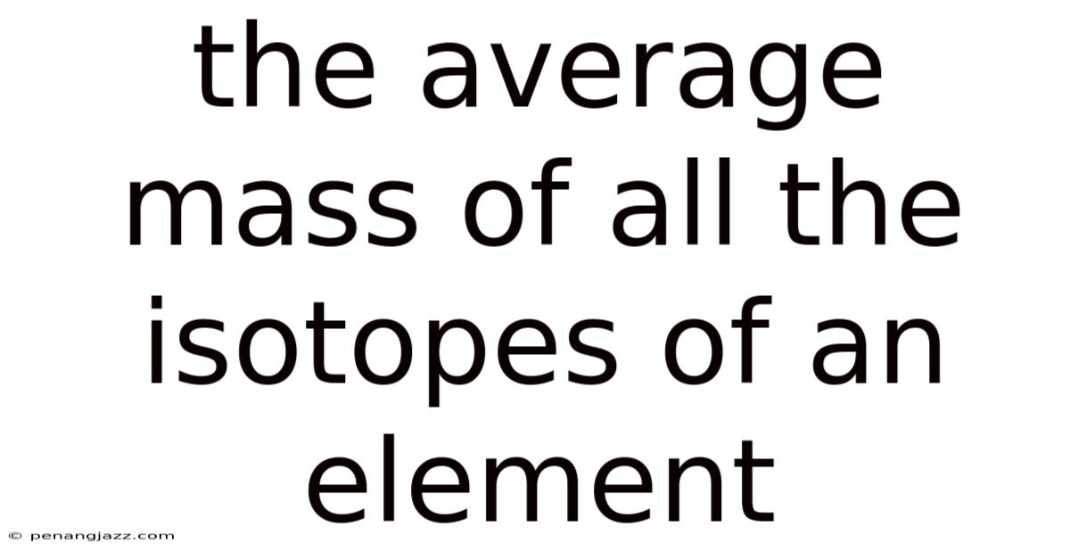 The Average Mass Of All The Isotopes Of An Element