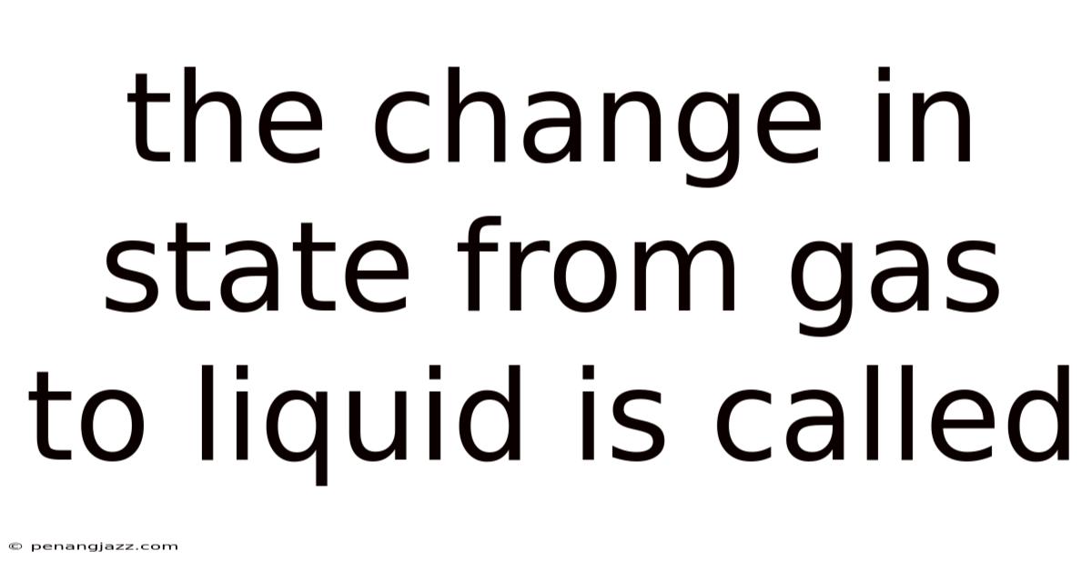 The Change In State From Gas To Liquid Is Called
