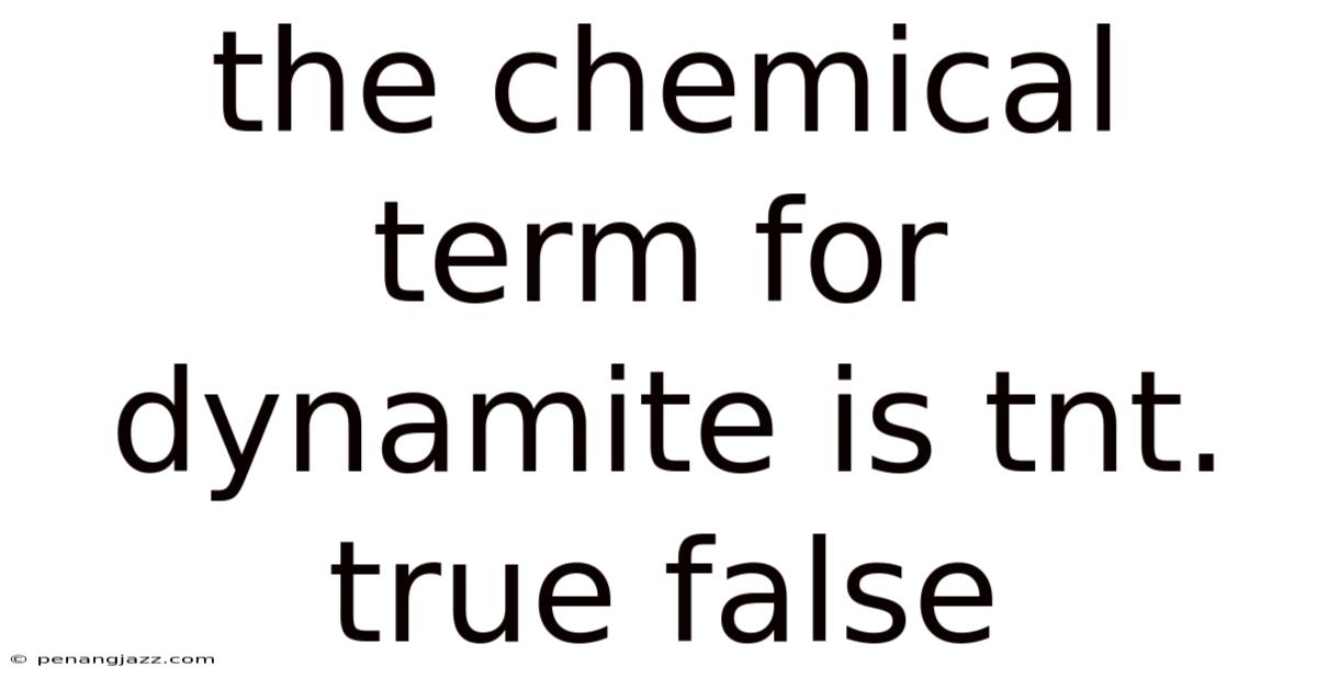 The Chemical Term For Dynamite Is Tnt. True False