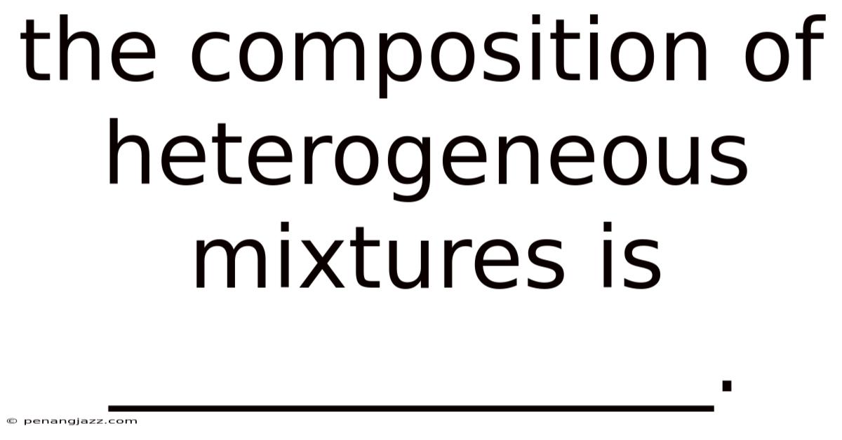 The Composition Of Heterogeneous Mixtures Is ______________.