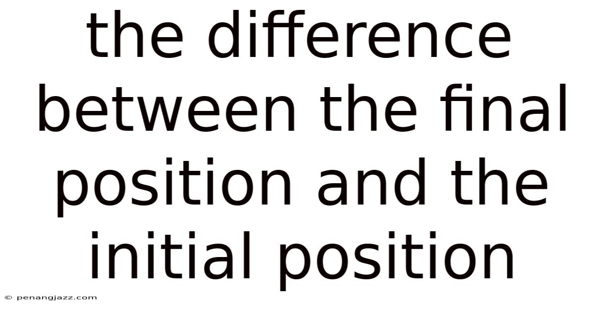 The Difference Between The Final Position And The Initial Position