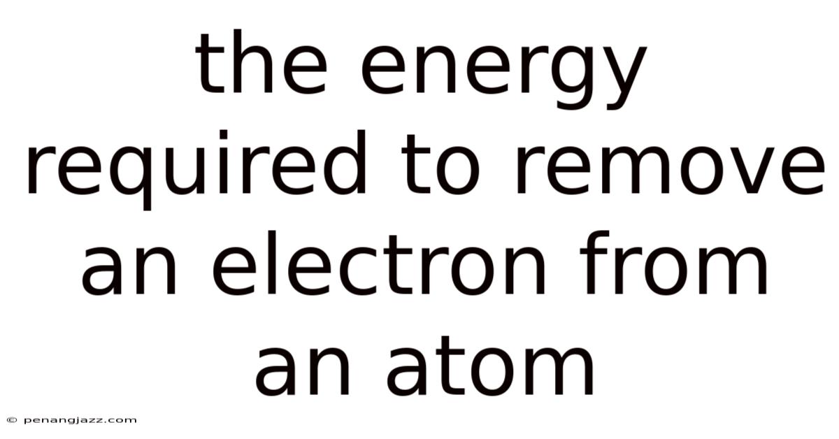 The Energy Required To Remove An Electron From An Atom