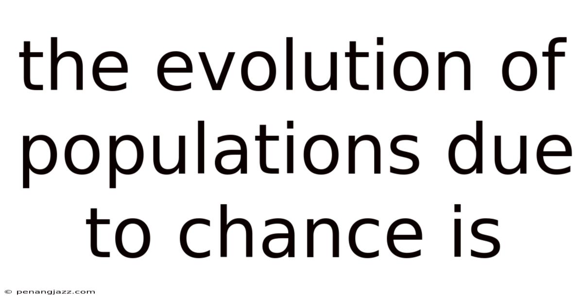 The Evolution Of Populations Due To Chance Is