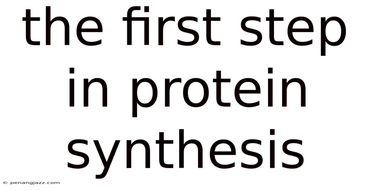 The First Step In Protein Synthesis