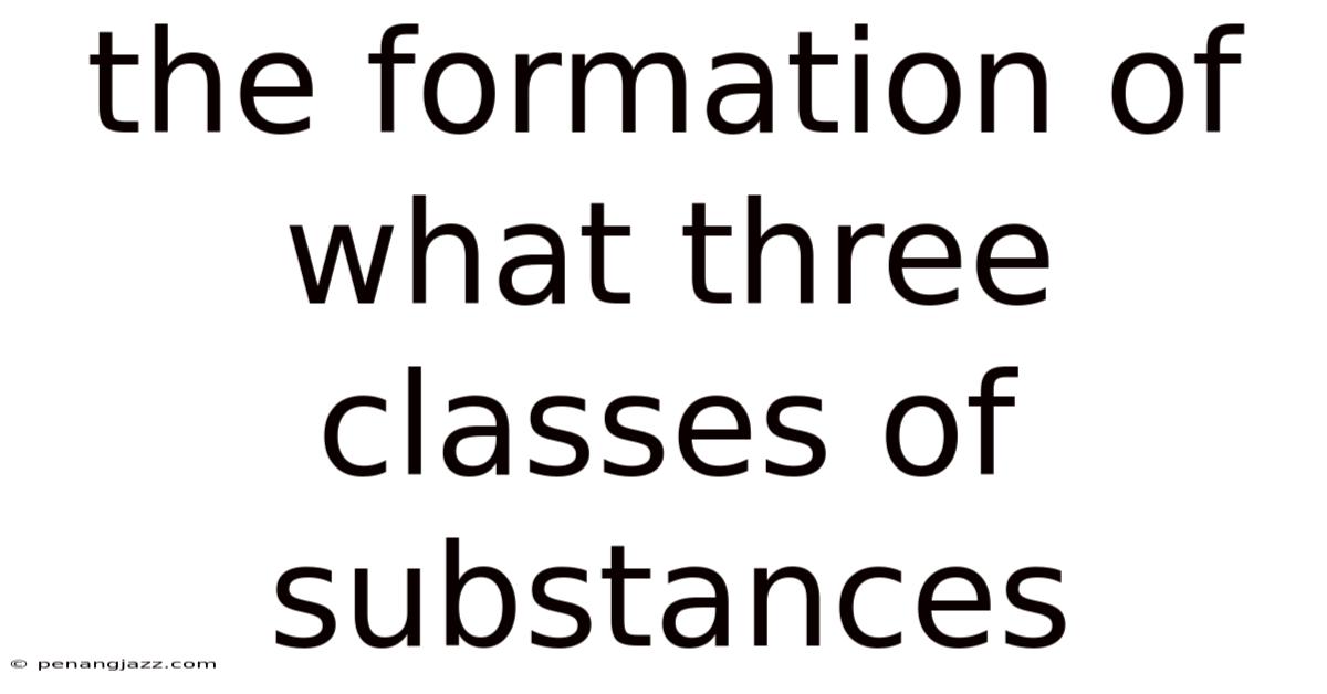 The Formation Of What Three Classes Of Substances