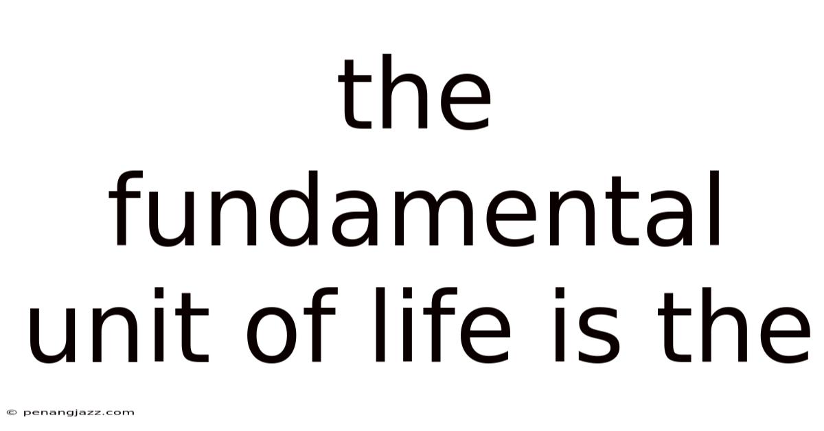 The Fundamental Unit Of Life Is The