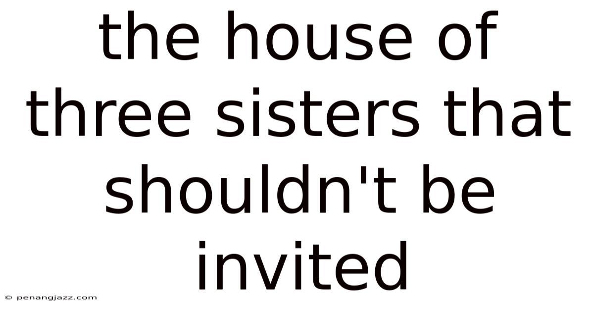The House Of Three Sisters That Shouldn't Be Invited