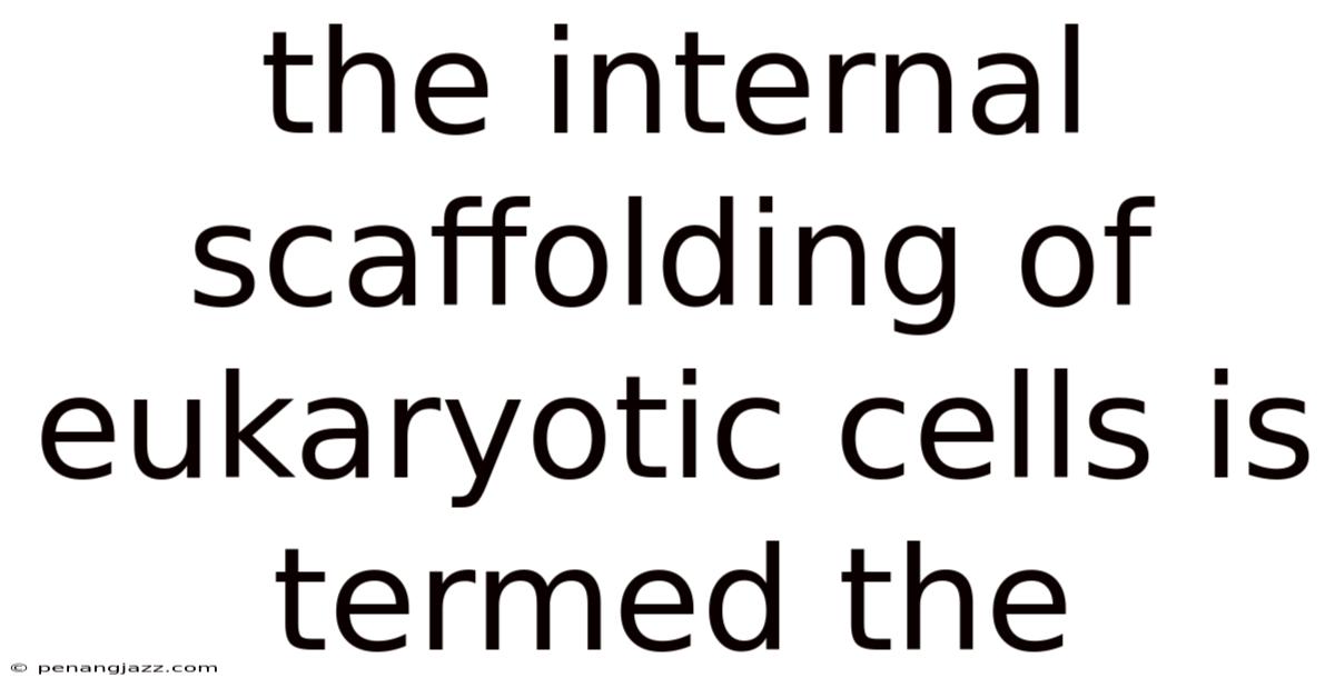 The Internal Scaffolding Of Eukaryotic Cells Is Termed The
