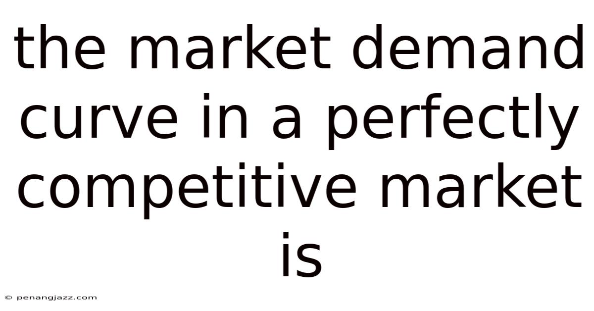 The Market Demand Curve In A Perfectly Competitive Market Is