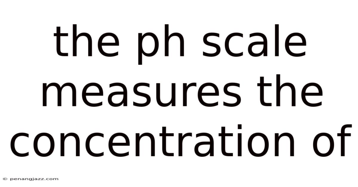 The Ph Scale Measures The Concentration Of