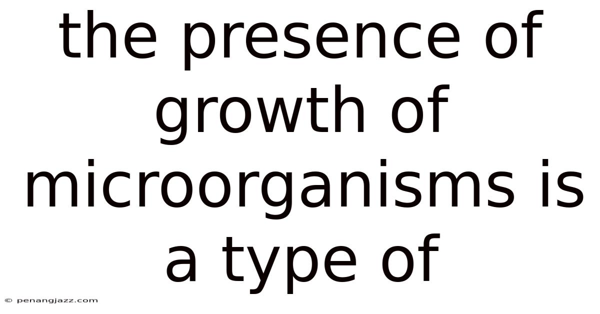 The Presence Of Growth Of Microorganisms Is A Type Of