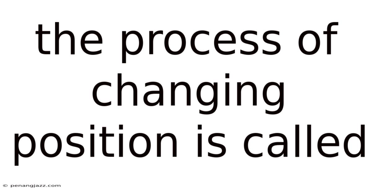 The Process Of Changing Position Is Called