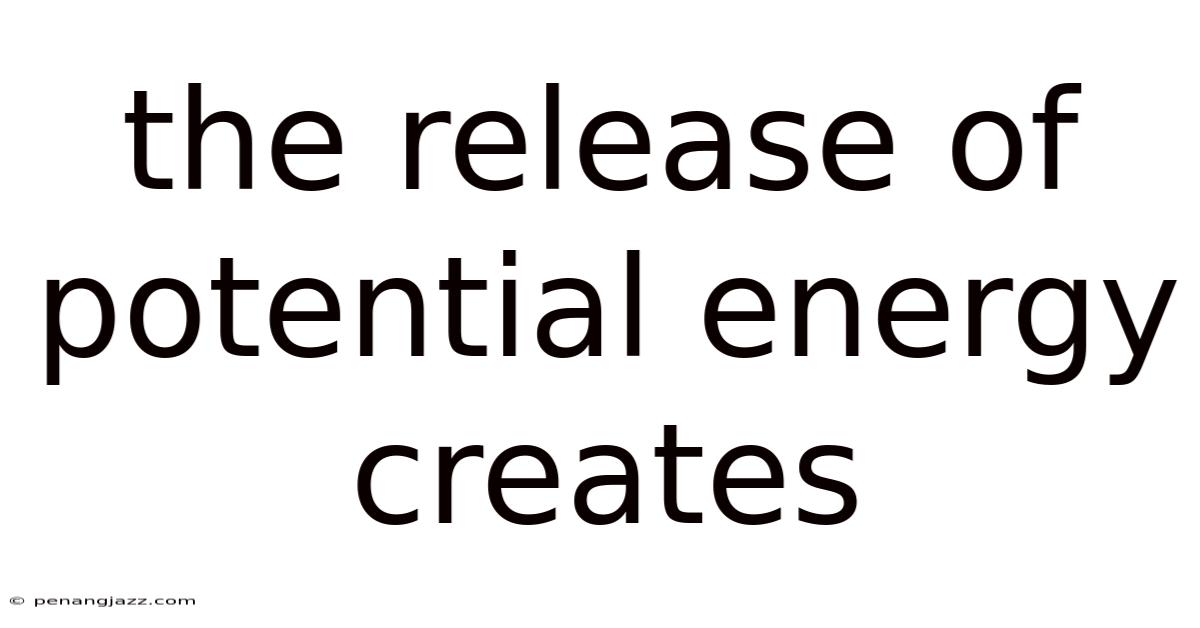 The Release Of Potential Energy Creates