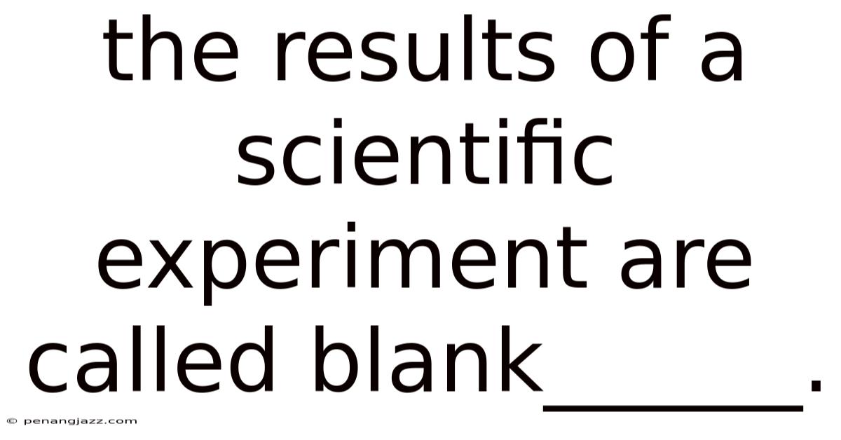 The Results Of A Scientific Experiment Are Called Blank______.
