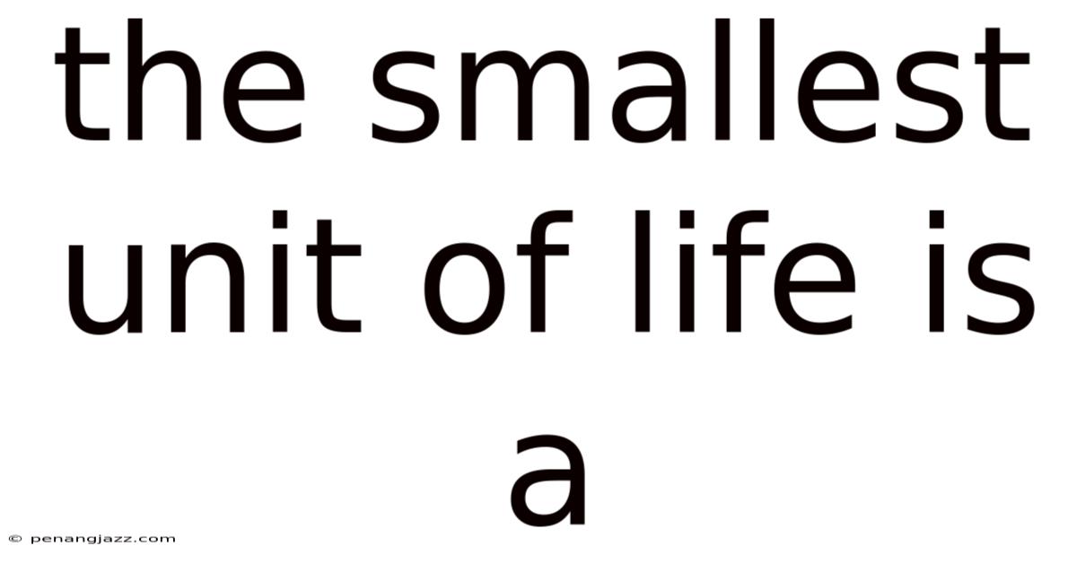 The Smallest Unit Of Life Is A