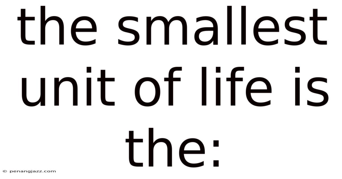 The Smallest Unit Of Life Is The: