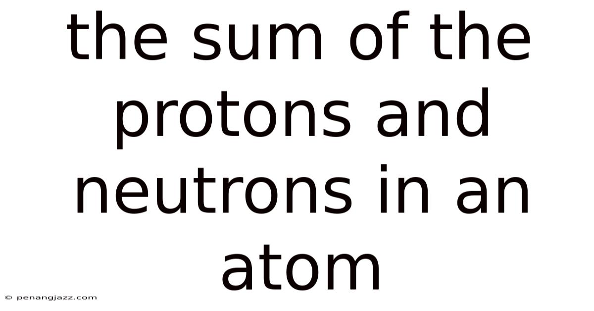 The Sum Of The Protons And Neutrons In An Atom
