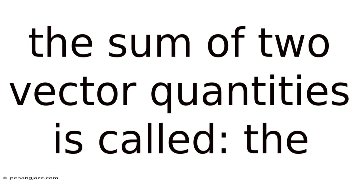 The Sum Of Two Vector Quantities Is Called: The