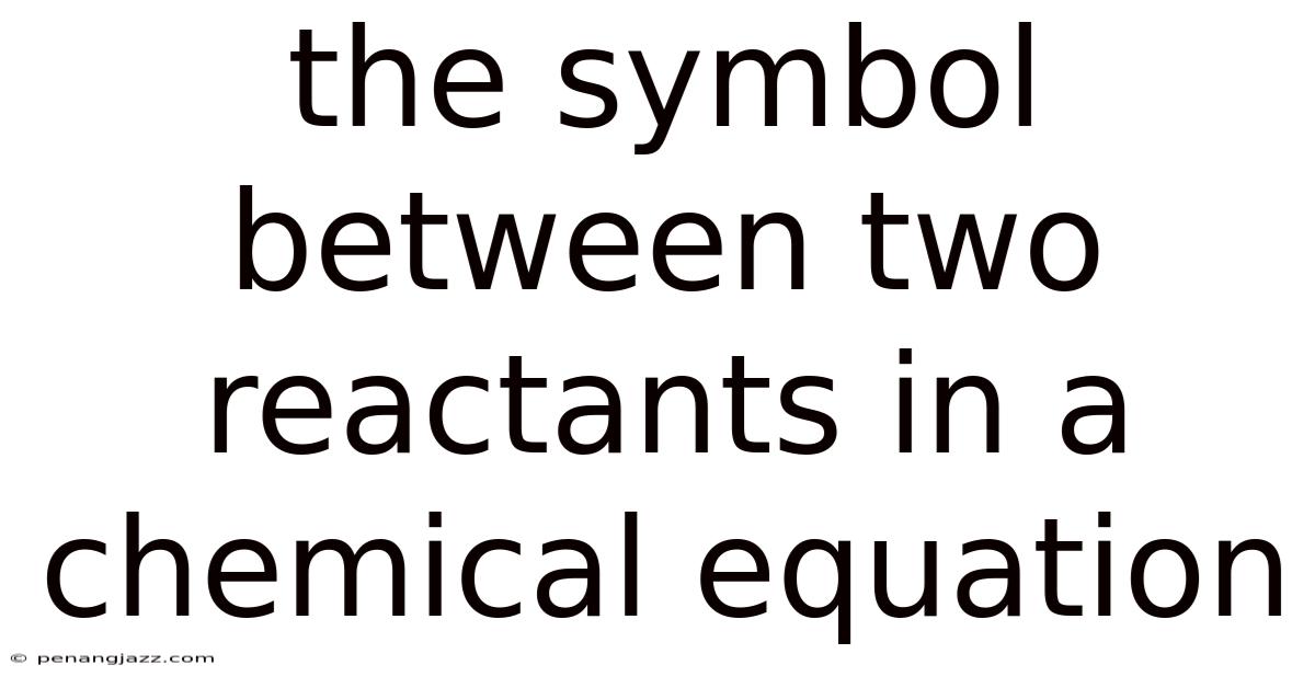 The Symbol Between Two Reactants In A Chemical Equation