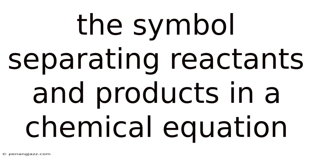 The Symbol Separating Reactants And Products In A Chemical Equation