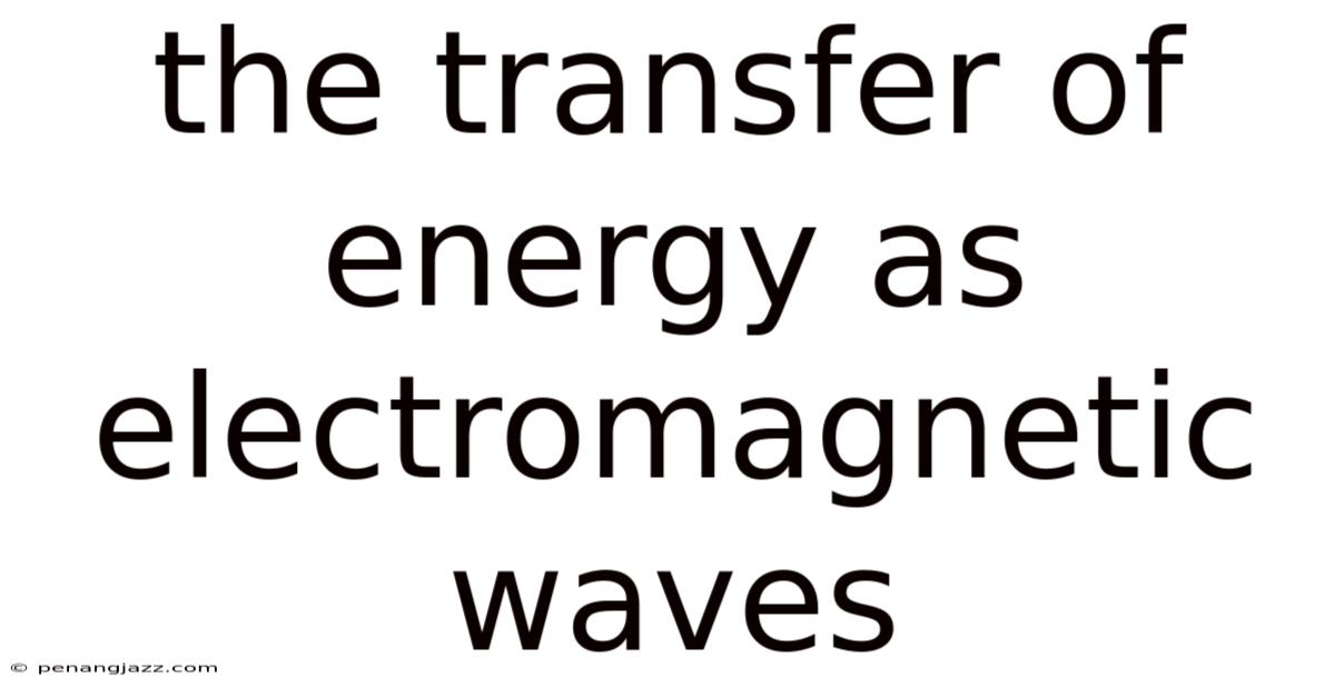 The Transfer Of Energy As Electromagnetic Waves