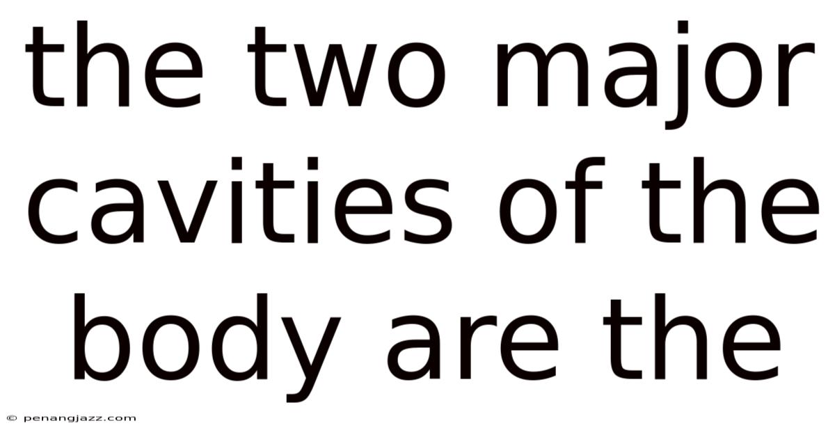 The Two Major Cavities Of The Body Are The