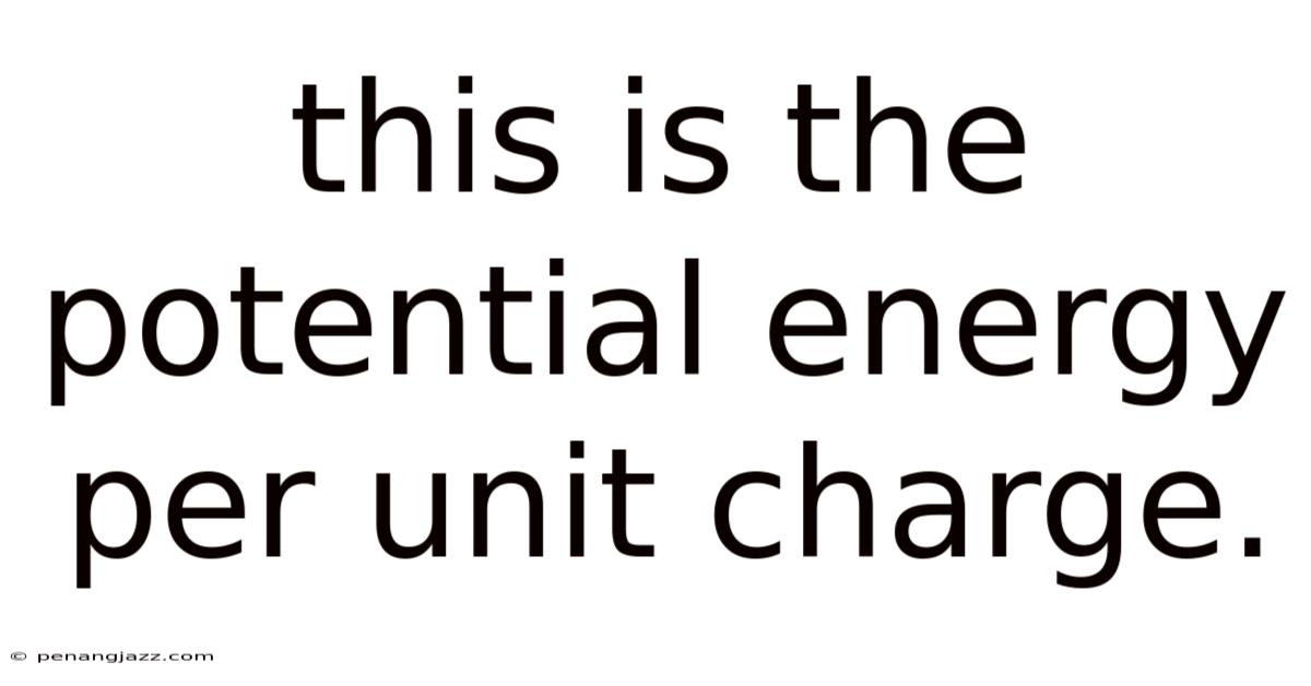 This Is The Potential Energy Per Unit Charge.