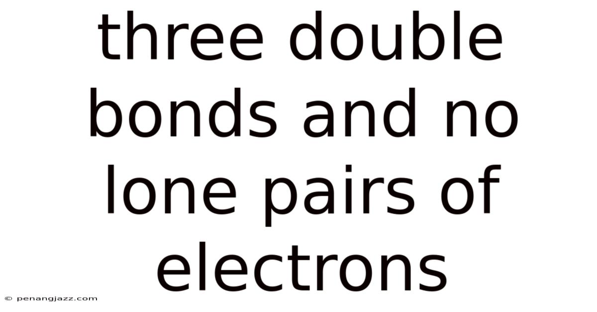 Three Double Bonds And No Lone Pairs Of Electrons