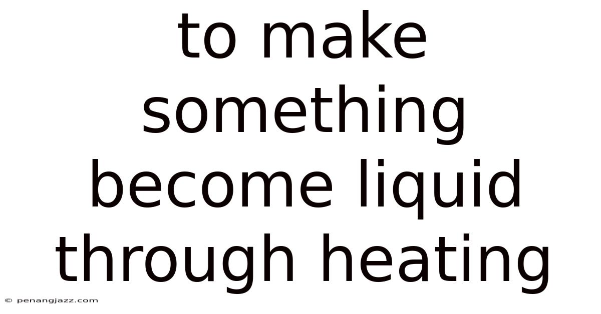 To Make Something Become Liquid Through Heating