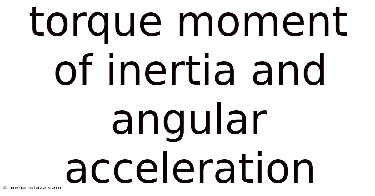 Torque Moment Of Inertia And Angular Acceleration