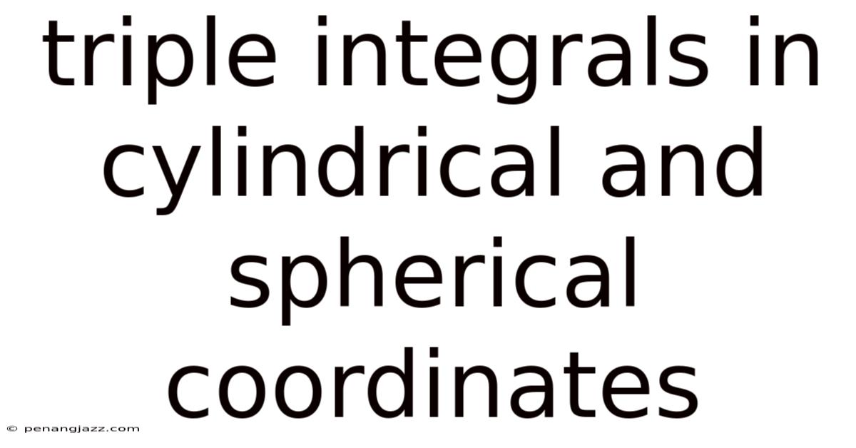Triple Integrals In Cylindrical And Spherical Coordinates