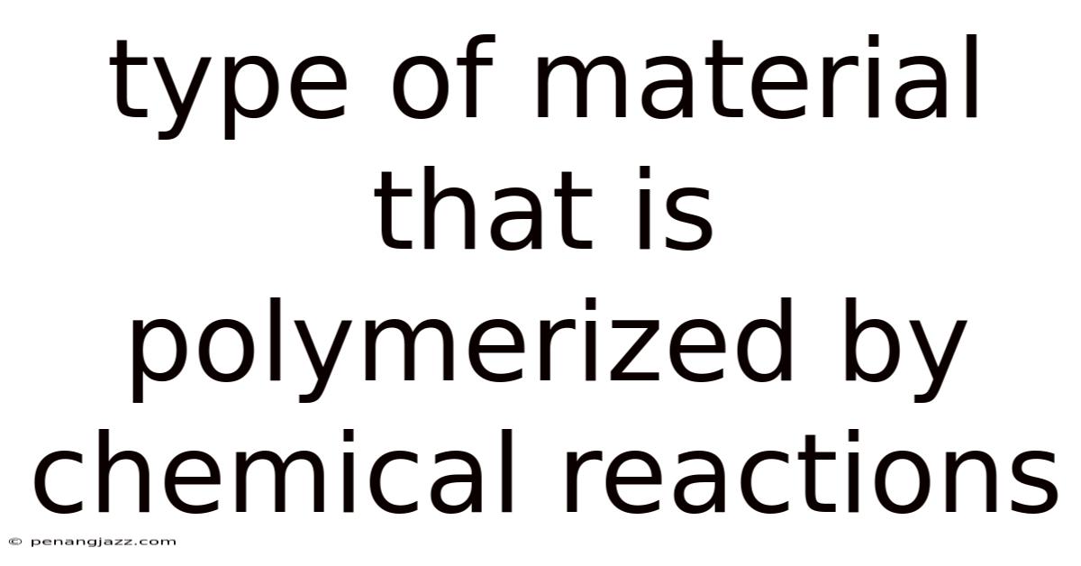 Type Of Material That Is Polymerized By Chemical Reactions