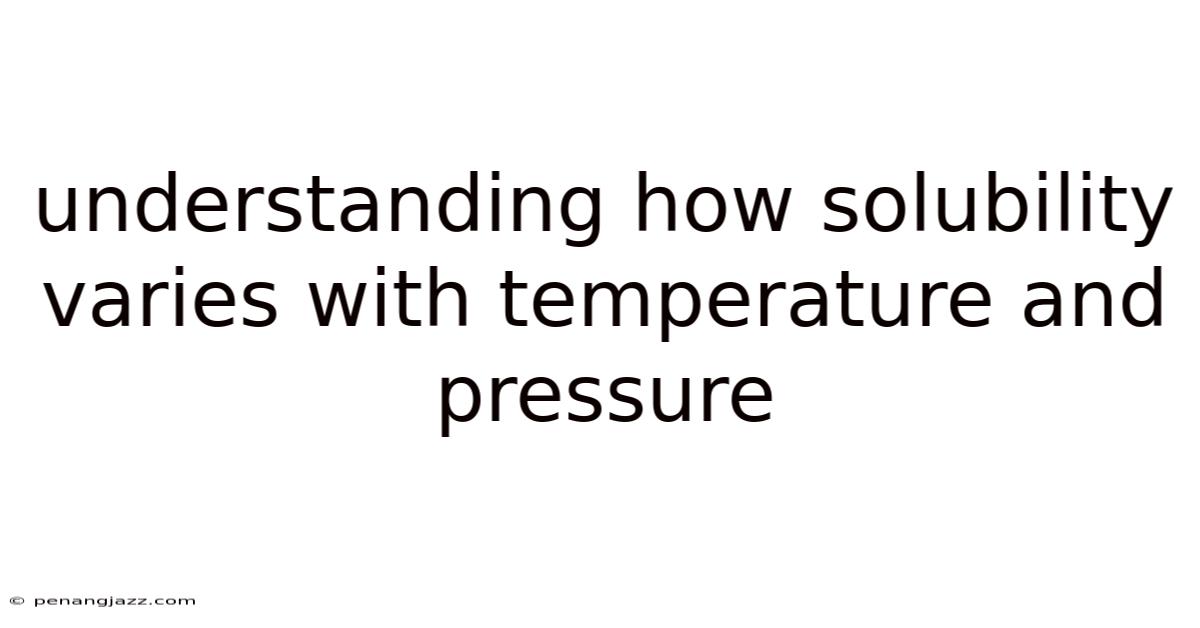 Understanding How Solubility Varies With Temperature And Pressure