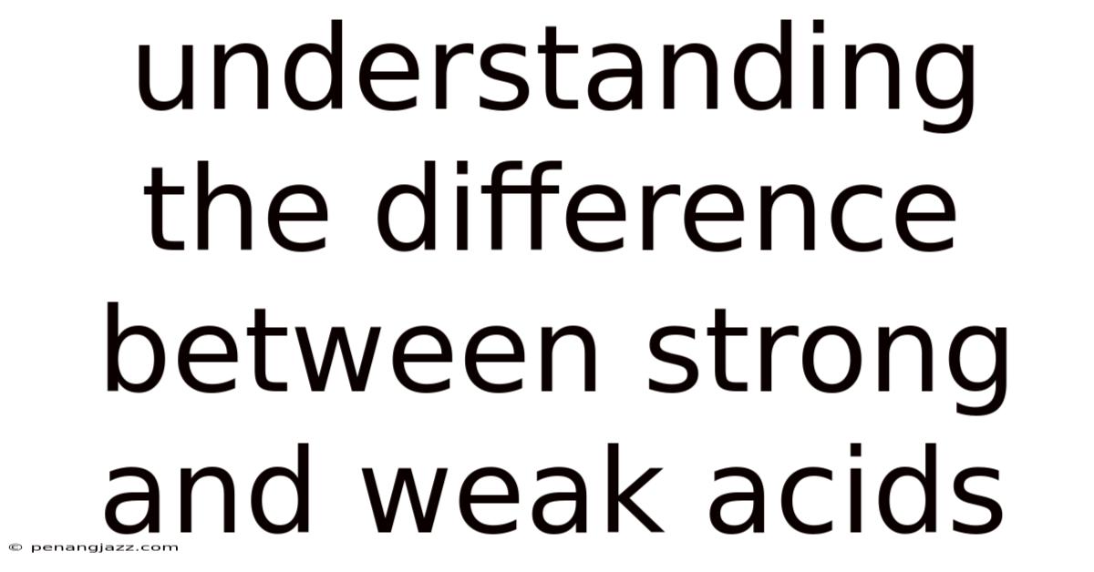Understanding The Difference Between Strong And Weak Acids