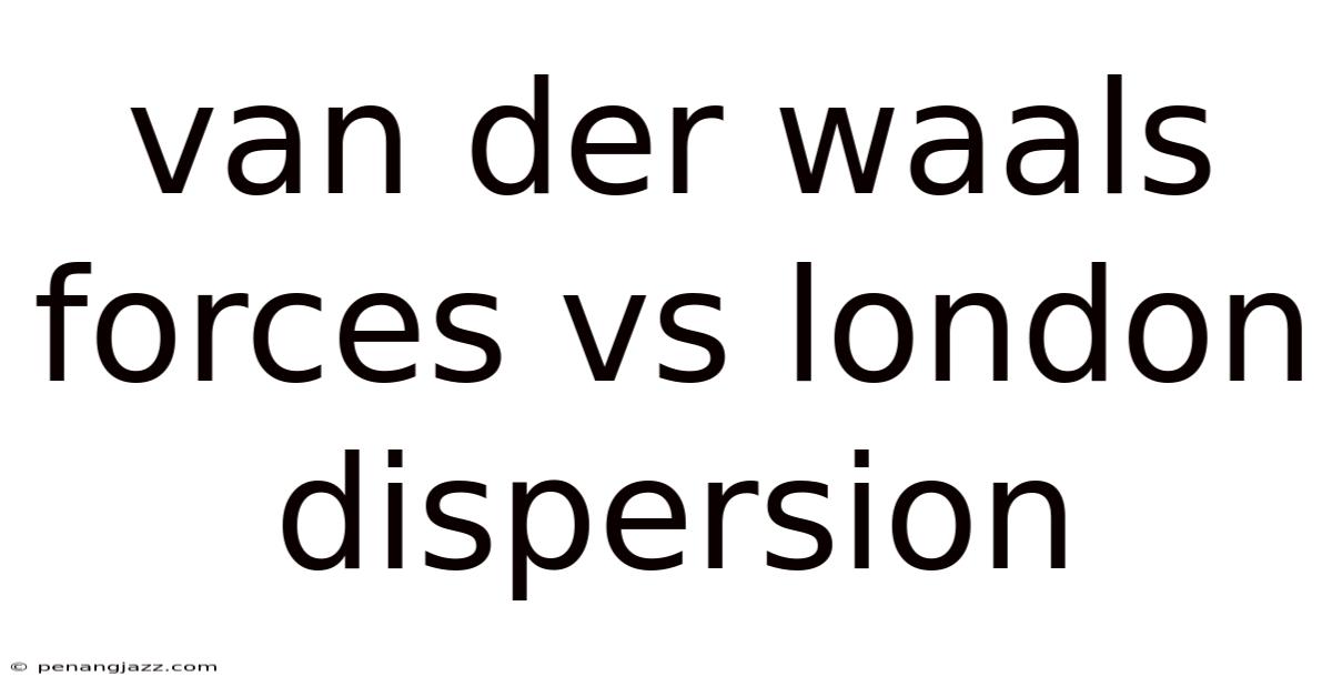 Van Der Waals Forces Vs London Dispersion