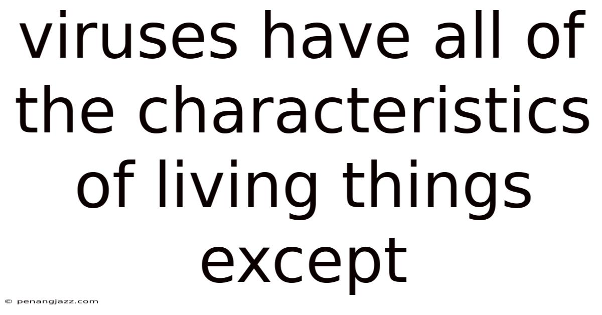 Viruses Have All Of The Characteristics Of Living Things Except