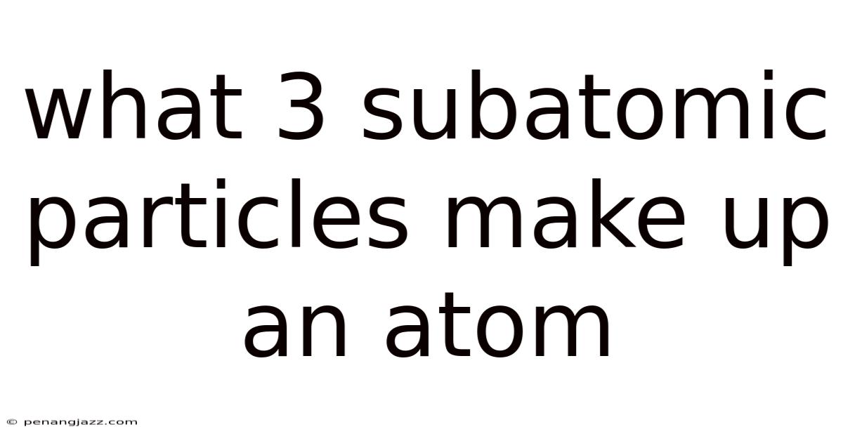 What 3 Subatomic Particles Make Up An Atom