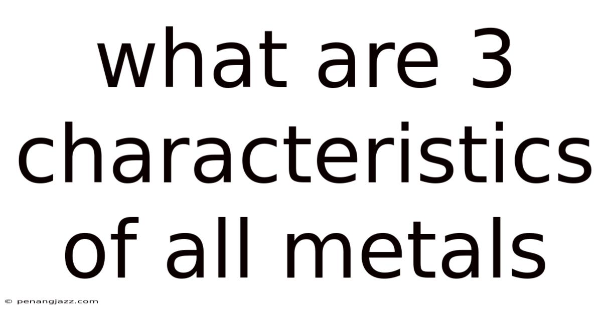 What Are 3 Characteristics Of All Metals