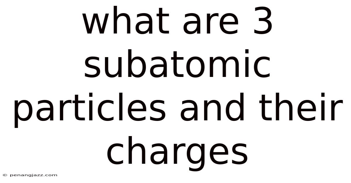 What Are 3 Subatomic Particles And Their Charges