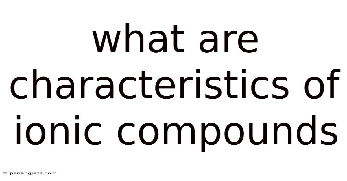 What Are Characteristics Of Ionic Compounds