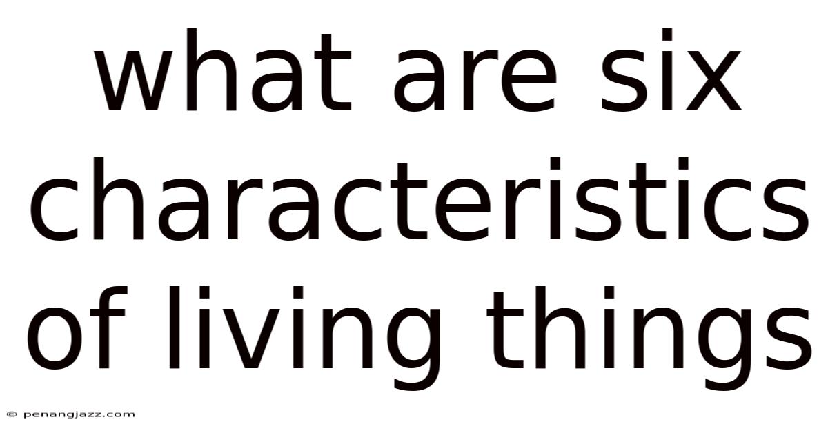 What Are Six Characteristics Of Living Things