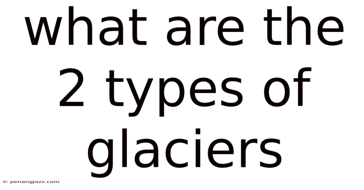 What Are The 2 Types Of Glaciers