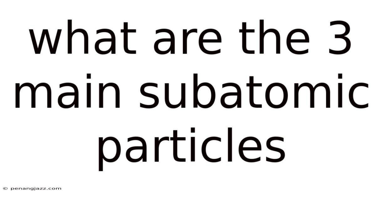 What Are The 3 Main Subatomic Particles