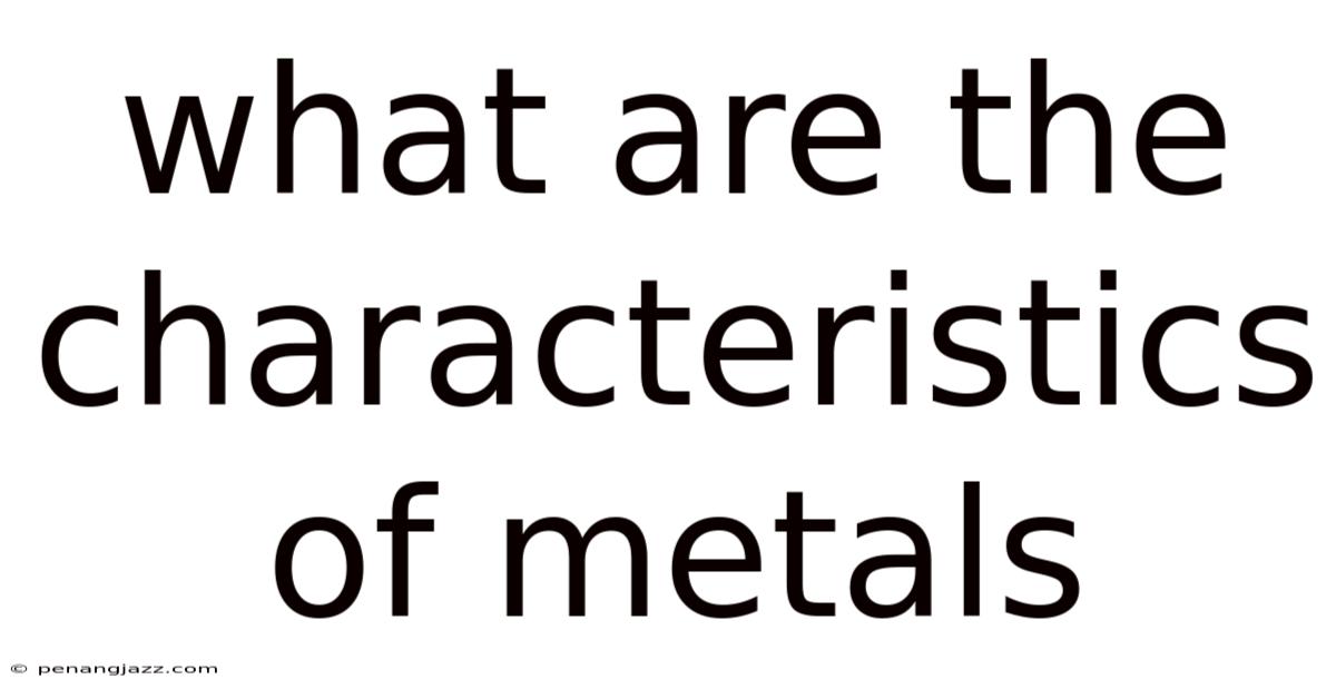 What Are The Characteristics Of Metals