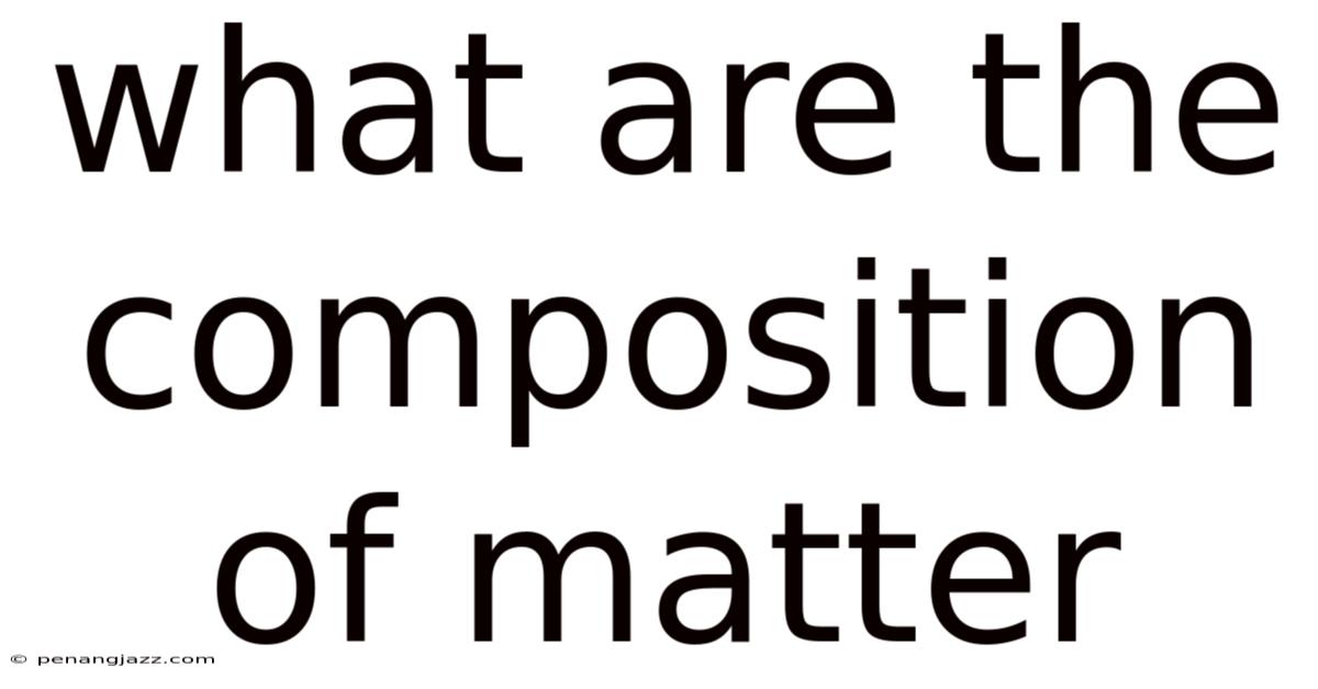 What Are The Composition Of Matter