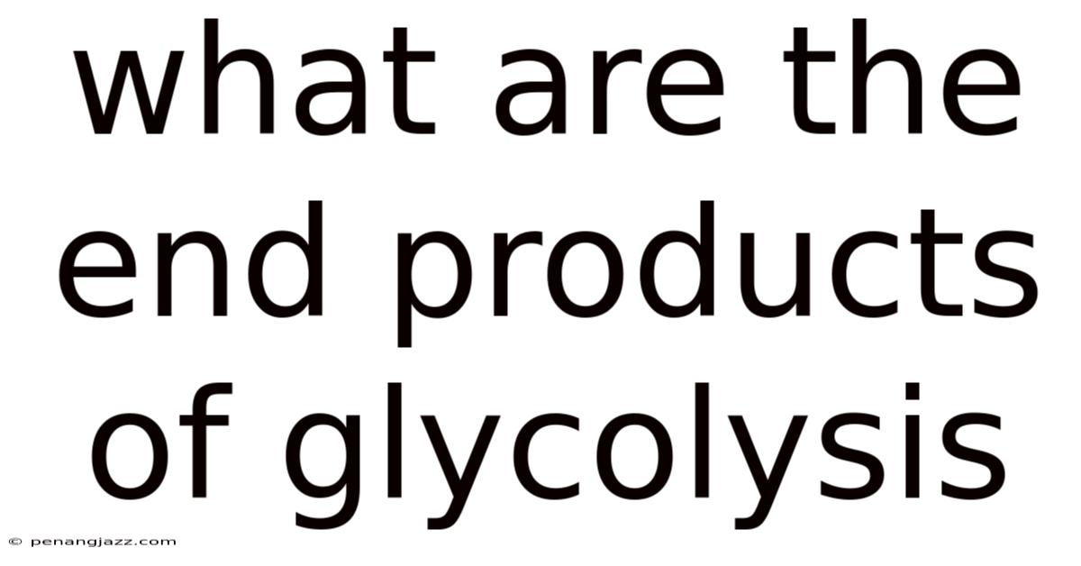 What Are The End Products Of Glycolysis