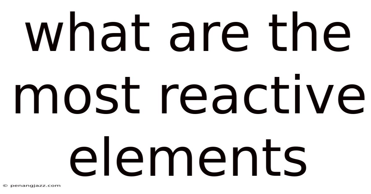 What Are The Most Reactive Elements