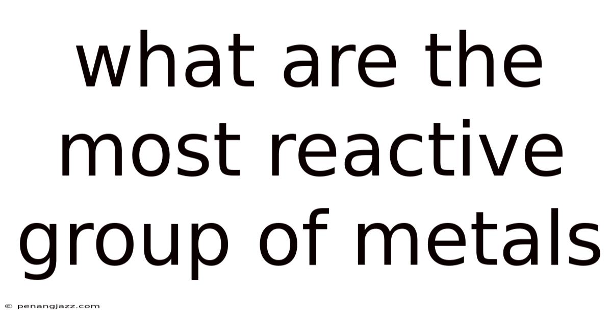 What Are The Most Reactive Group Of Metals